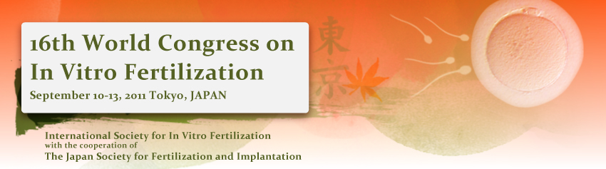 16th World Congress on In Vitro Fertilization
September 10-13, 2011  Tokyo,  JAPAN International Society for In Vitro Fertilization with the cooperation of The Japan Society for Fertilization and Implantation